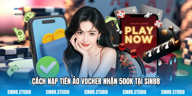 Cách Nạp Tiền Ảo Vocher Nhận 500k Tại Sin88