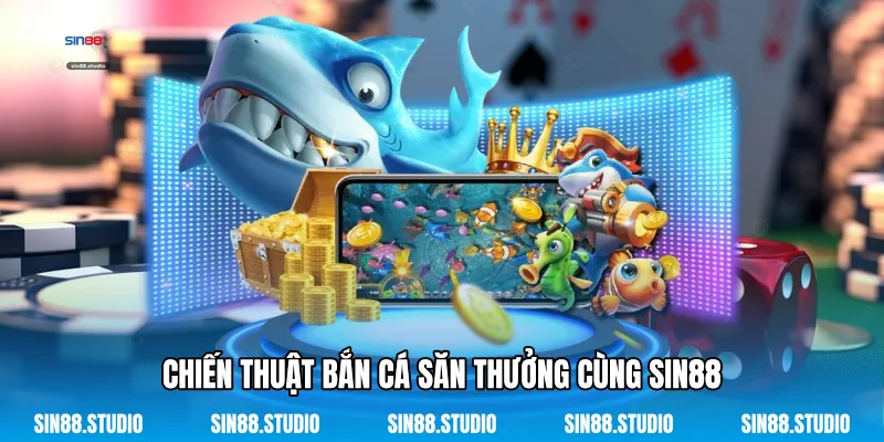 Chiến Thuật Bắn Cá Săn Thưởng Cùng Sin88