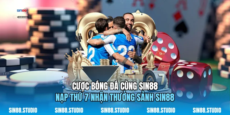 Cược Bóng Đá Cùng Sin88 - Nạp Thứ 7 Nhận Thưởng Sảnh Sin88