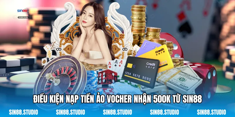 Điều Kiện Nạp Tiền Ảo Vocher Nhận 500k Từ Sin88