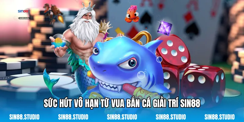 Sức Hút Vô Hạn Từ Vua Bắn Cá Giải Trí Sin88